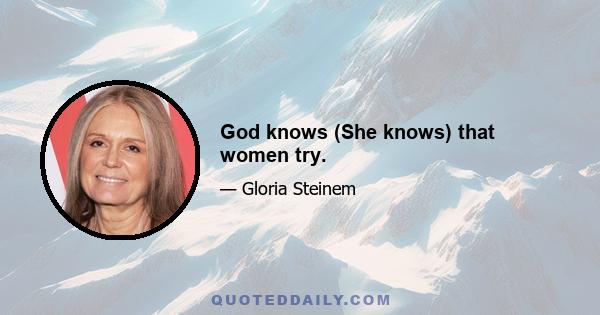 God knows (She knows) that women try.