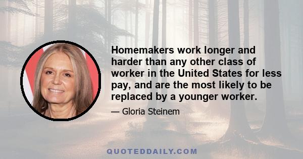 Homemakers work longer and harder than any other class of worker in the United States for less pay, and are the most likely to be replaced by a younger worker.