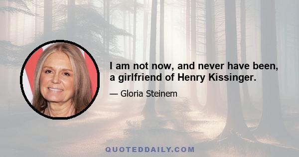 I am not now, and never have been, a girlfriend of Henry Kissinger.