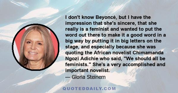 I don't know Beyoncé, but I have the impression that she's sincere, that she really is a feminist and wanted to put the word out there to make it a good word in a big way by putting it in big letters on the stage, and