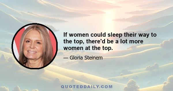 If women could sleep their way to the top, there'd be a lot more women at the top.