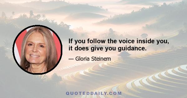 If you follow the voice inside you, it does give you guidance.