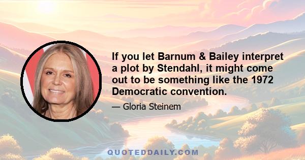 If you let Barnum & Bailey interpret a plot by Stendahl, it might come out to be something like the 1972 Democratic convention.