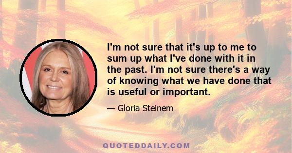 I'm not sure that it's up to me to sum up what I've done with it in the past. I'm not sure there's a way of knowing what we have done that is useful or important.