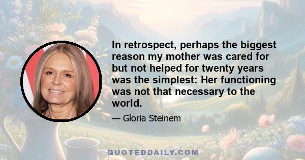 In retrospect, perhaps the biggest reason my mother was cared for but not helped for twenty years was the simplest: Her functioning was not that necessary to the world.