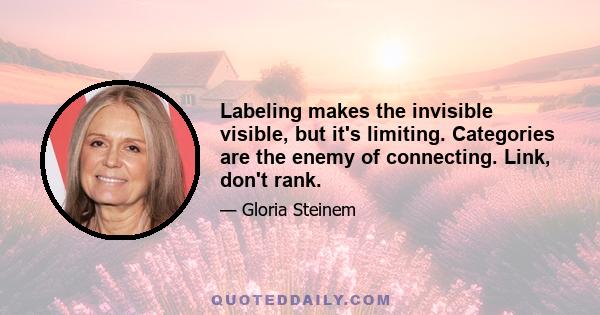 Labeling makes the invisible visible, but it's limiting. Categories are the enemy of connecting. Link, don't rank.