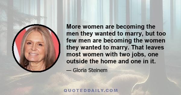 More women are becoming the men they wanted to marry, but too few men are becoming the women they wanted to marry. That leaves most women with two jobs, one outside the home and one in it.