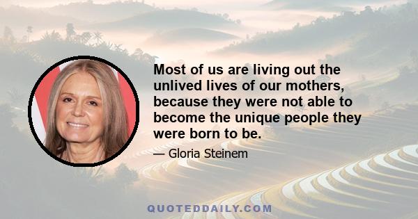 Most of us are living out the unlived lives of our mothers, because they were not able to become the unique people they were born to be.