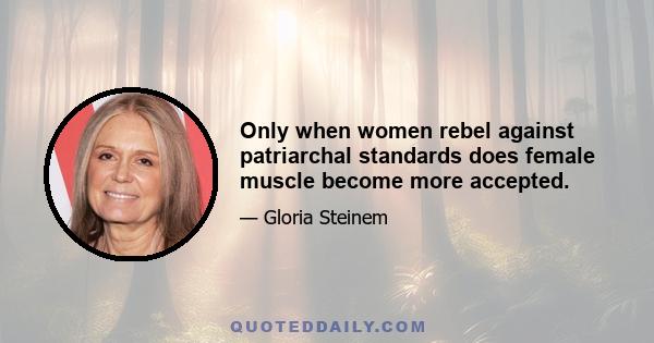 Only when women rebel against patriarchal standards does female muscle become more accepted.