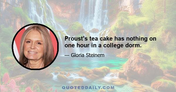 Proust's tea cake has nothing on one hour in a college dorm.