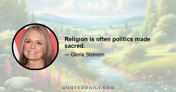 Religion is often politics made sacred.