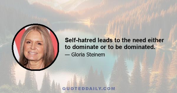 Self-hatred leads to the need either to dominate or to be dominated.