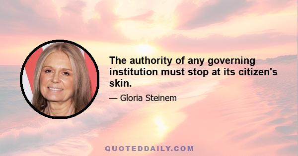 The authority of any governing institution must stop at its citizen's skin.