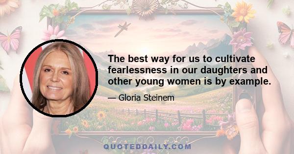 The best way for us to cultivate fearlessness in our daughters and other young women is by example.