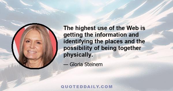 The highest use of the Web is getting the information and identifying the places and the possibility of being together physically.