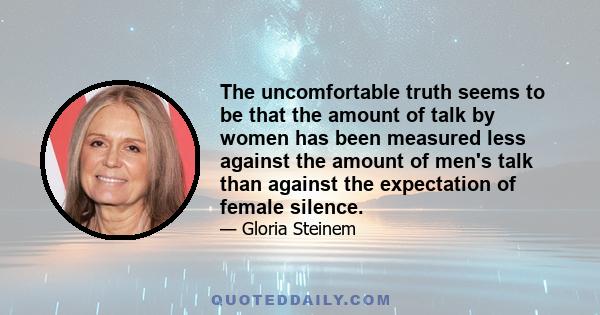 The uncomfortable truth seems to be that the amount of talk by women has been measured less against the amount of men's talk than against the expectation of female silence.