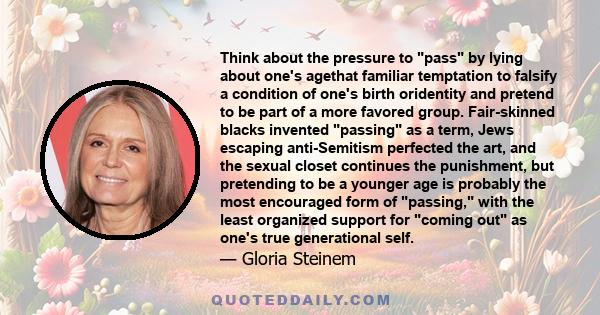 Think about the pressure to pass by lying about one's agethat familiar temptation to falsify a condition of one's birth oridentity and pretend to be part of a more favored group. Fair-skinned blacks invented passing as