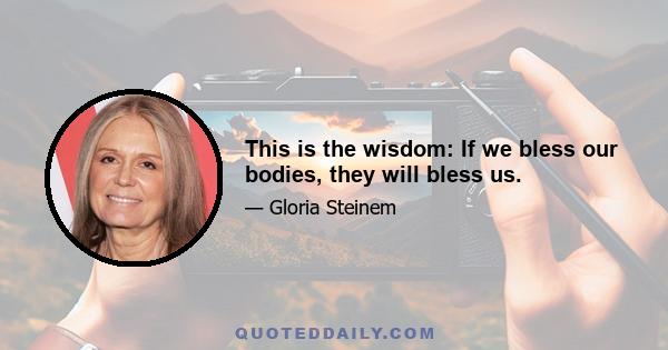 This is the wisdom: If we bless our bodies, they will bless us.