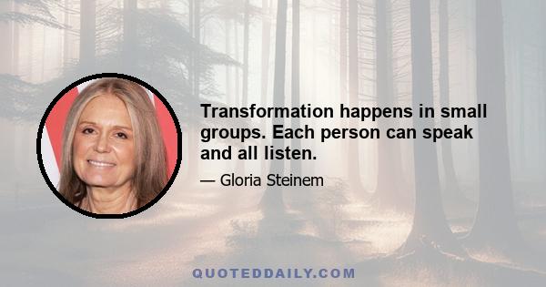 Transformation happens in small groups. Each person can speak and all listen.