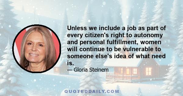 Unless we include a job as part of every citizen's right to autonomy and personal fulfillment, women will continue to be vulnerable to someone else's idea of what need is.