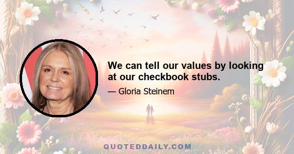 We can tell our values by looking at our checkbook stubs.