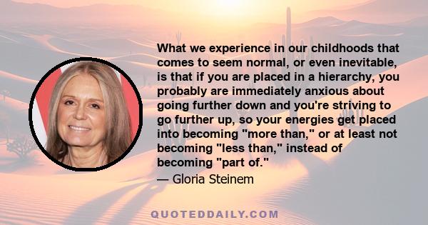 What we experience in our childhoods that comes to seem normal, or even inevitable, is that if you are placed in a hierarchy, you probably are immediately anxious about going further down and you're striving to go