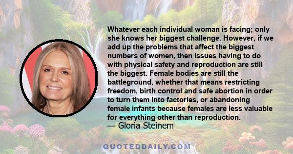 Whatever each individual woman is facing; only she knows her biggest challenge. However, if we add up the problems that affect the biggest numbers of women, then issues having to do with physical safety and reproduction 