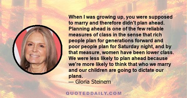 When I was growing up, you were supposed to marry and therefore didn't plan ahead. Planning ahead is one of the few reliable measures of class in the sense that rich people plan for generations forward and poor people