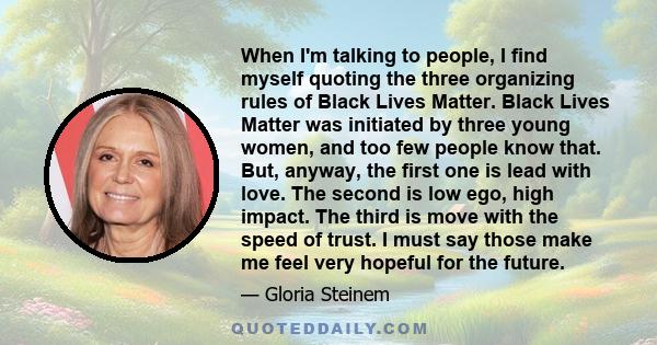 When I'm talking to people, I find myself quoting the three organizing rules of Black Lives Matter. Black Lives Matter was initiated by three young women, and too few people know that. But, anyway, the first one is lead 