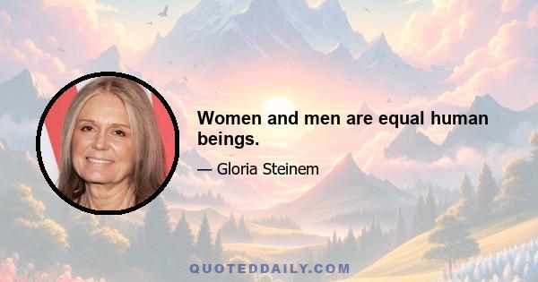 Women and men are equal human beings.