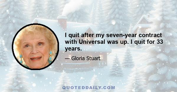 I quit after my seven-year contract with Universal was up. I quit for 33 years.