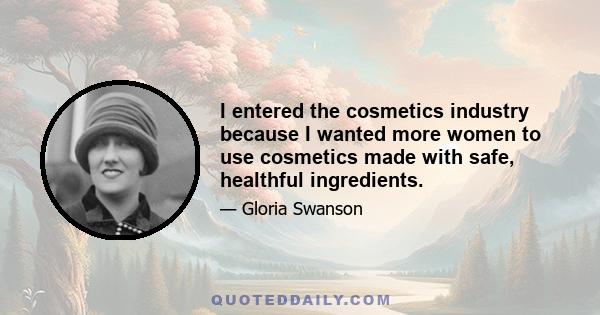 I entered the cosmetics industry because I wanted more women to use cosmetics made with safe, healthful ingredients.