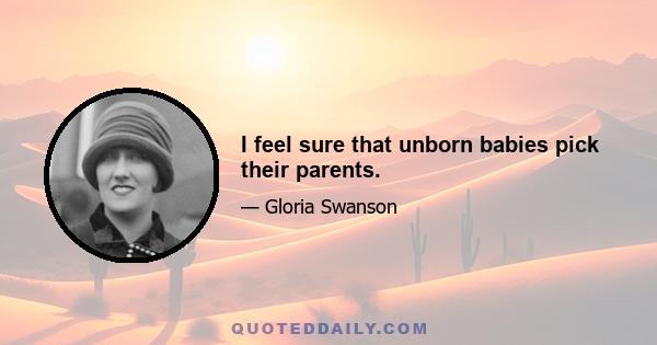 I feel sure that unborn babies pick their parents.