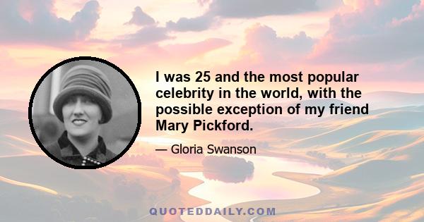 I was 25 and the most popular celebrity in the world, with the possible exception of my friend Mary Pickford.