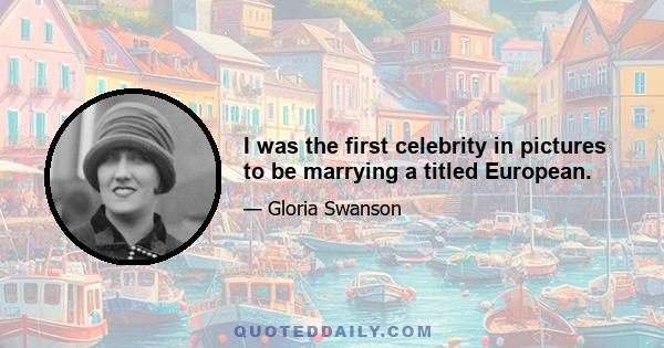 I was the first celebrity in pictures to be marrying a titled European.