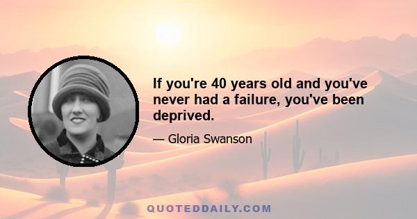 If you're 40 years old and you've never had a failure, you've been deprived.