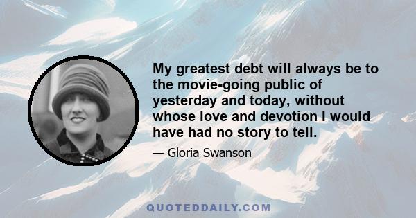 My greatest debt will always be to the movie-going public of yesterday and today, without whose love and devotion I would have had no story to tell.