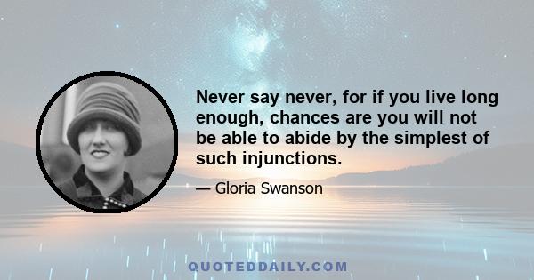 Never say never, for if you live long enough, chances are you will not be able to abide by the simplest of such injunctions.