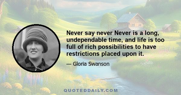 Never say never Never is a long, undependable time, and life is too full of rich possibilities to have restrictions placed upon it.