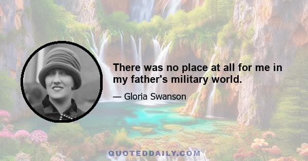 There was no place at all for me in my father's military world.