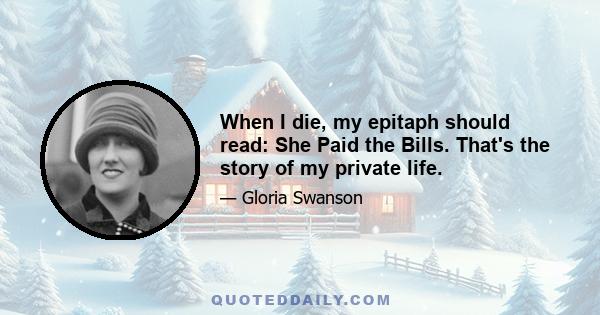 When I die, my epitaph should read: She Paid the Bills. That's the story of my private life.