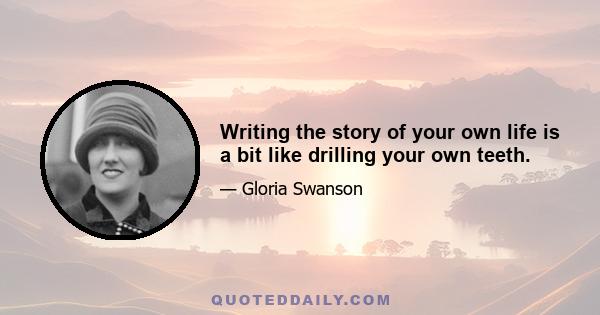 Writing the story of your own life is a bit like drilling your own teeth.