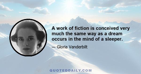 A work of fiction is conceived very much the same way as a dream occurs in the mind of a sleeper.