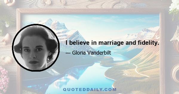 I believe in marriage and fidelity.