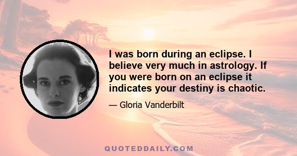 I was born during an eclipse. I believe very much in astrology. If you were born on an eclipse it indicates your destiny is chaotic.