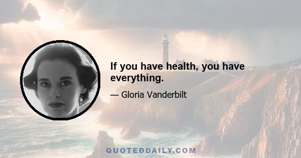 If you have health, you have everything.