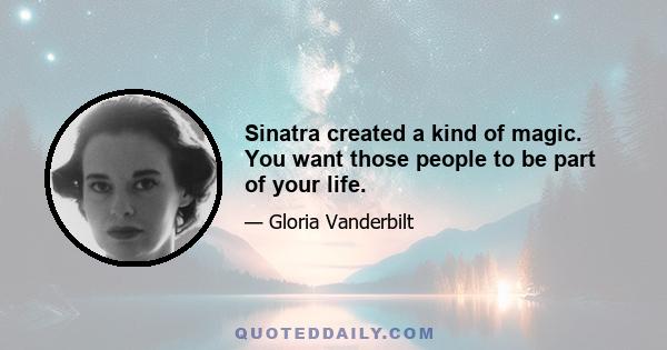 Sinatra created a kind of magic. You want those people to be part of your life.