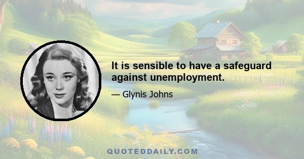 It is sensible to have a safeguard against unemployment.