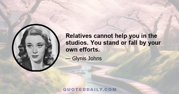 Relatives cannot help you in the studios. You stand or fall by your own efforts.