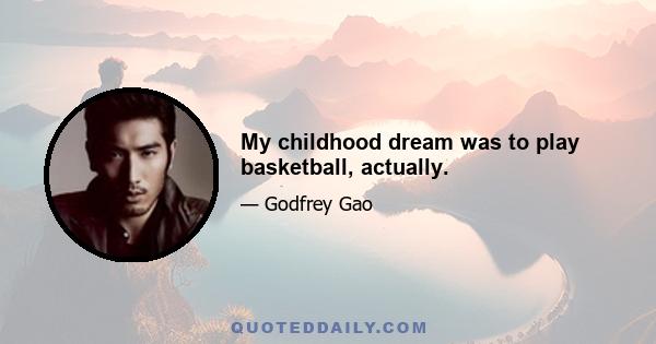 My childhood dream was to play basketball, actually.